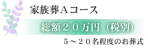 家族葬Aコース 総額20万円(税込) 5~20名程度のお葬式